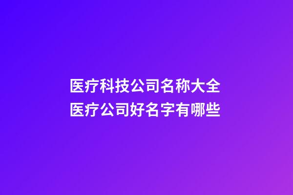 医疗科技公司名称大全 医疗公司好名字有哪些-第1张-公司起名-玄机派